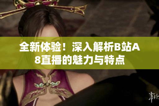 全新体验！深入解析B站A8直播的魅力与特点
