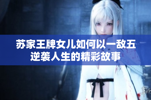 苏家王牌女儿如何以一敌五逆袭人生的精彩故事