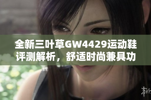 全新三叶草GW4429运动鞋评测解析，舒适时尚兼具功能性