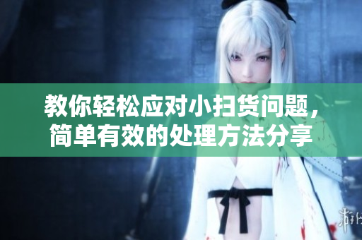 教你轻松应对小扫货问题，简单有效的处理方法分享