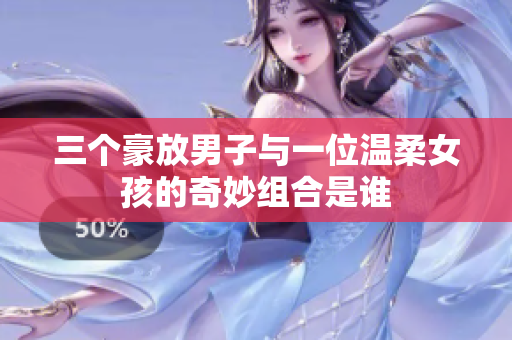 三个豪放男子与一位温柔女孩的奇妙组合是谁