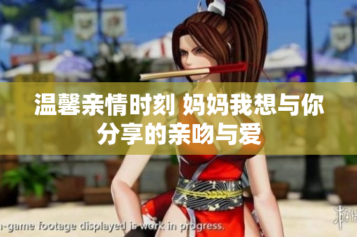 温馨亲情时刻 妈妈我想与你分享的亲吻与爱