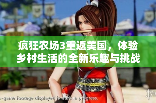 疯狂农场3重返美国，体验乡村生活的全新乐趣与挑战