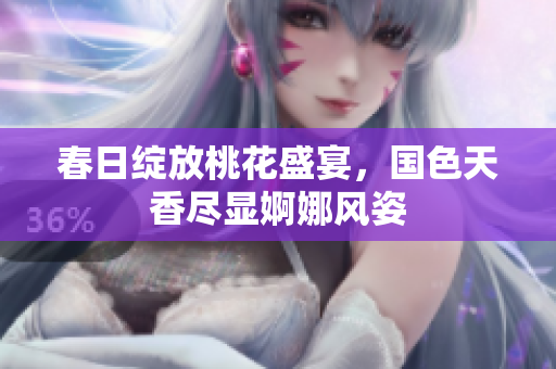春日绽放桃花盛宴，国色天香尽显婀娜风姿