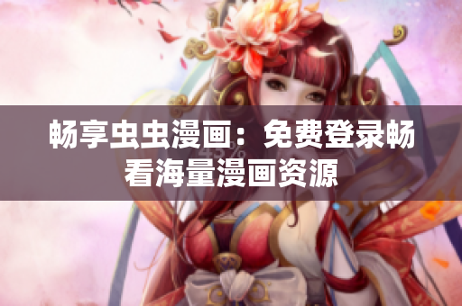 畅享虫虫漫画：免费登录畅看海量漫画资源