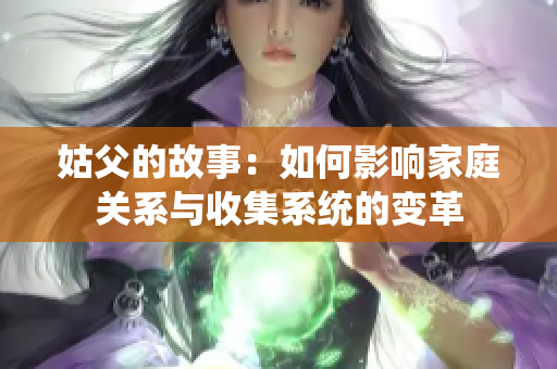 姑父的故事：如何影响家庭关系与收集系统的变革