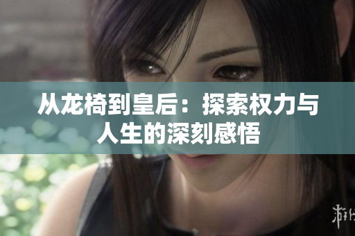 从龙椅到皇后：探索权力与人生的深刻感悟