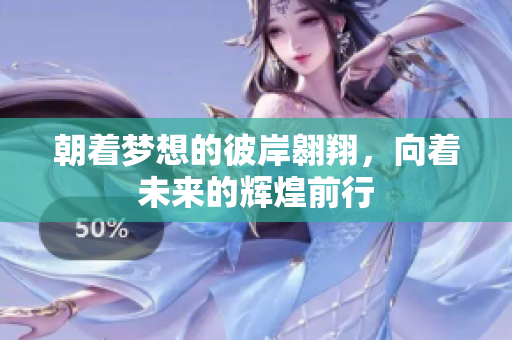 朝着梦想的彼岸翱翔，向着未来的辉煌前行