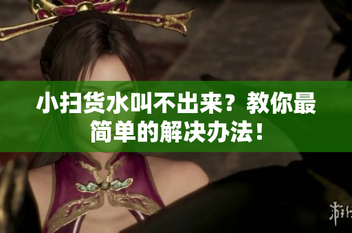 小扫货水叫不出来？教你最简单的解决办法！