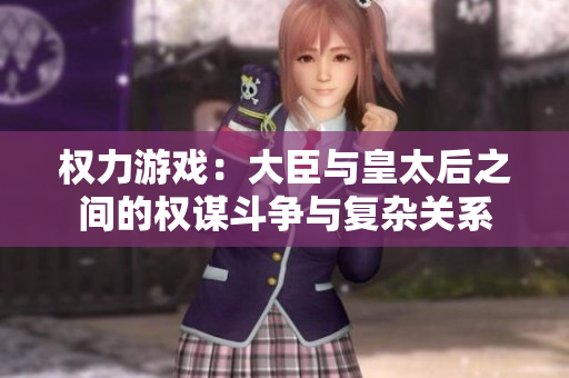权力游戏：大臣与皇太后之间的权谋斗争与复杂关系