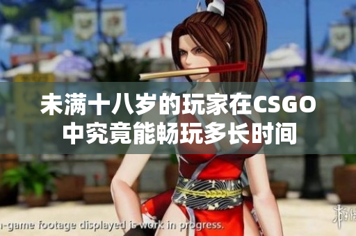 未满十八岁的玩家在CSGO中究竟能畅玩多长时间