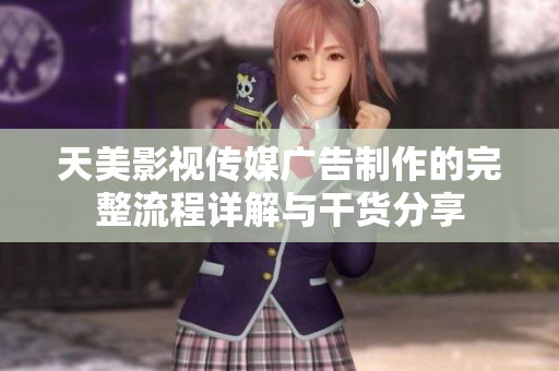天美影视传媒广告制作的完整流程详解与干货分享