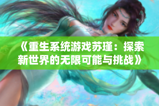《重生系统游戏苏瑾：探索新世界的无限可能与挑战》