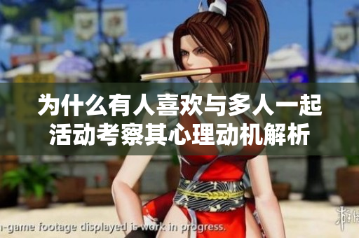 为什么有人喜欢与多人一起活动考察其心理动机解析