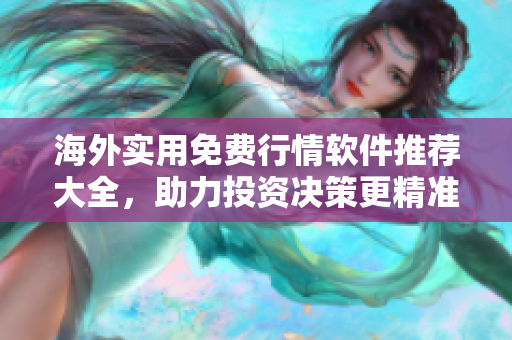 海外实用免费行情软件推荐大全，助力投资决策更精准