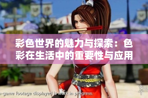 彩色世界的魅力与探索：色彩在生活中的重要性与应用