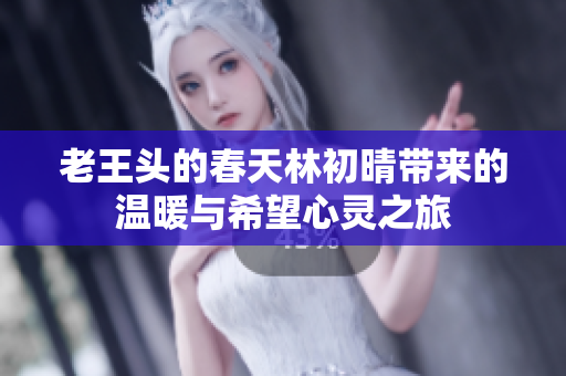 老王头的春天林初晴带来的温暖与希望心灵之旅