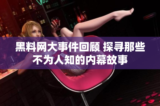 黑料网大事件回顾 探寻那些不为人知的内幕故事
