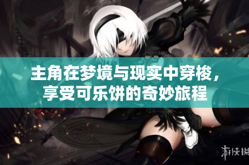 主角在梦境与现实中穿梭，享受可乐饼的奇妙旅程