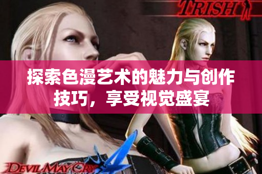 探索色漫艺术的魅力与创作技巧，享受视觉盛宴