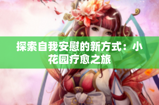 探索自我安慰的新方式：小花园疗愈之旅