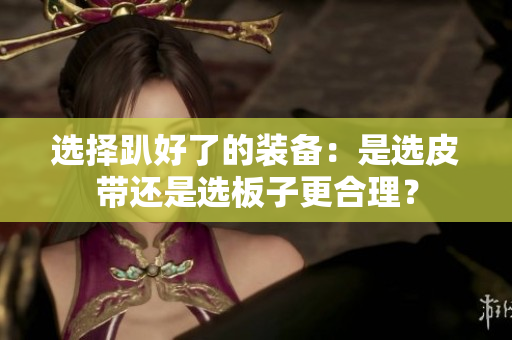 选择趴好了的装备：是选皮带还是选板子更合理？