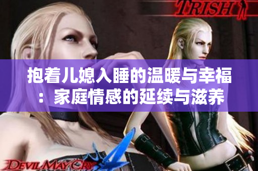 抱着儿媳入睡的温暖与幸福：家庭情感的延续与滋养