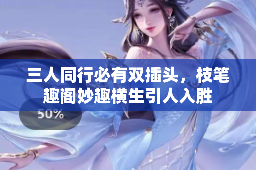 三人同行必有双插头，枝笔趣阁妙趣横生引人入胜