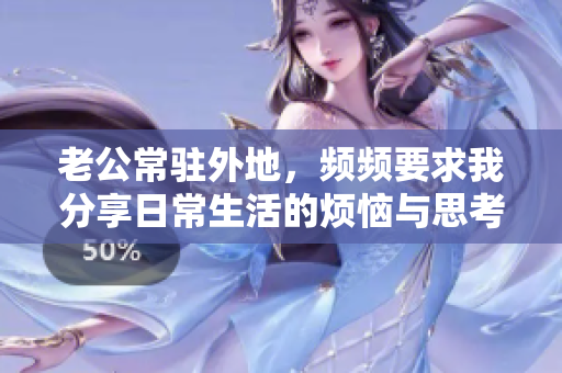 老公常驻外地，频频要求我分享日常生活的烦恼与思考