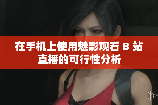 在手机上使用魅影观看 B 站直播的可行性分析