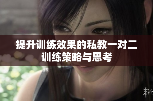 提升训练效果的私教一对二训练策略与思考
