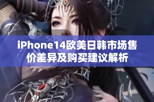 iPhone14欧美日韩市场售价差异及购买建议解析