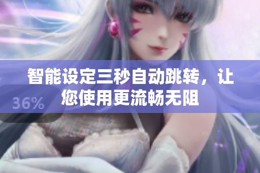 智能设定三秒自动跳转，让您使用更流畅无阻