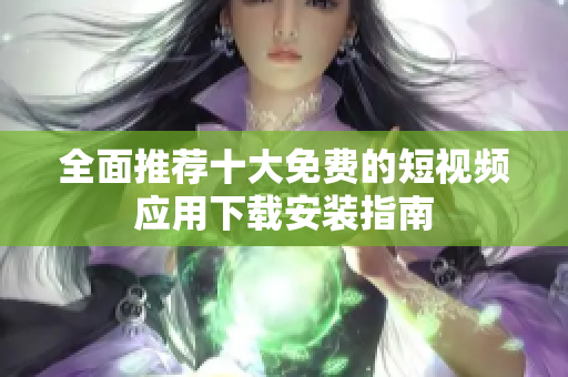 全面推荐十大免费的短视频应用下载安装指南