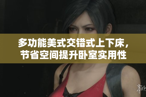 多功能美式交错式上下床，节省空间提升卧室实用性
