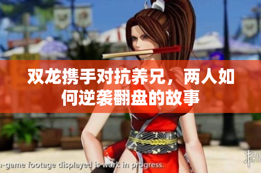 双龙携手对抗养兄，两人如何逆袭翻盘的故事