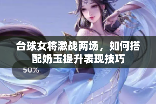 台球女将激战两场，如何搭配奶玉提升表现技巧