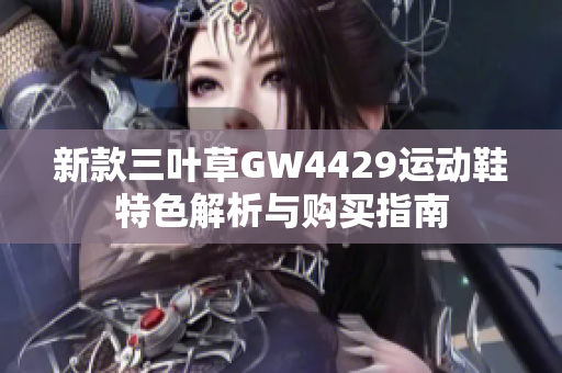 新款三叶草GW4429运动鞋特色解析与购买指南