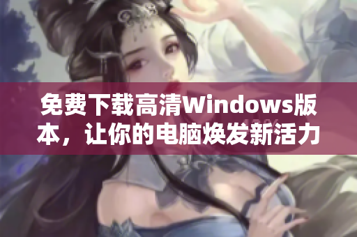 免费下载高清Windows版本，让你的电脑焕发新活力