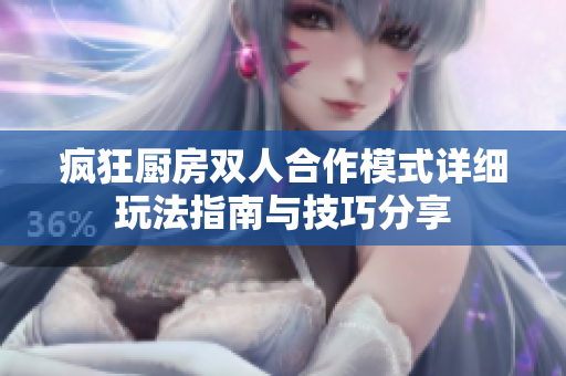 疯狂厨房双人合作模式详细玩法指南与技巧分享