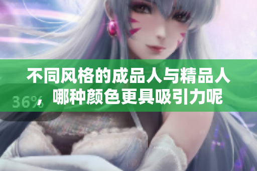 不同风格的成品人与精品人，哪种颜色更具吸引力呢
