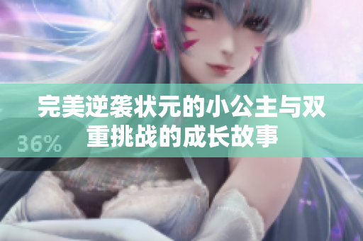 完美逆袭状元的小公主与双重挑战的成长故事