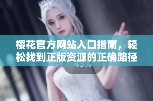 樱花官方网站入口指南，轻松找到正版资源的正确路径