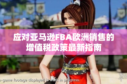 应对亚马逊FBA欧洲销售的增值税政策最新指南