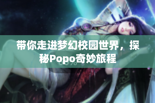 带你走进梦幻校园世界，探秘Popo奇妙旅程