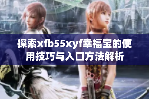 探索xfb55xyf幸福宝的使用技巧与入口方法解析