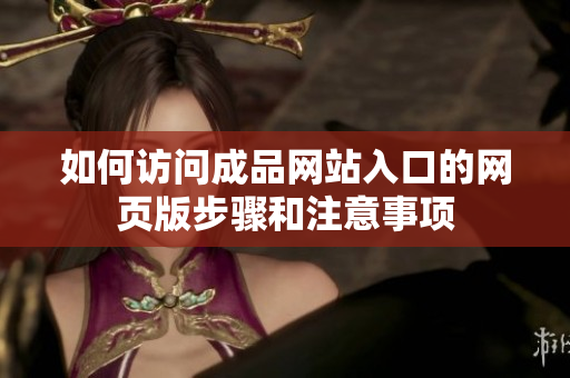 如何访问成品网站入口的网页版步骤和注意事项