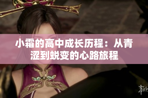 小霜的高中成长历程：从青涩到蜕变的心路旅程