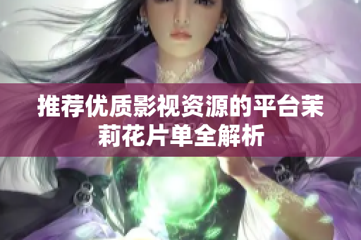 推荐优质影视资源的平台茉莉花片单全解析