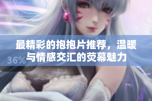 最精彩的抱抱片推荐，温暖与情感交汇的荧幕魅力